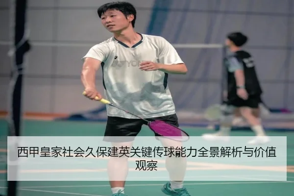 西甲皇家社会久保建英关键传球能力全景解析与价值观察