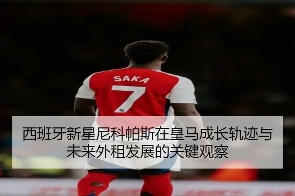 西班牙新星尼科帕斯在皇马成长轨迹与未来外租发展的关键观察