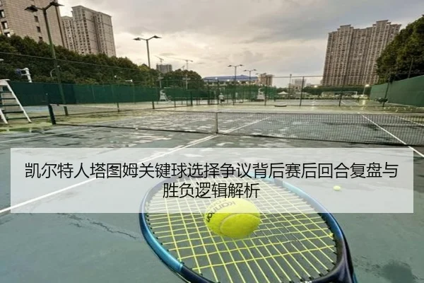 凯尔特人塔图姆关键球选择争议背后赛后回合复盘与胜负逻辑解析